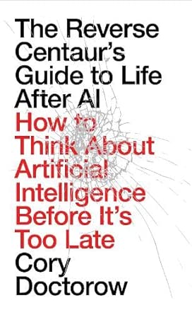 The Reverse Centaur's Guide to Life After AI: How to Think About Artificial Intelligence Before It's Too Late cover image